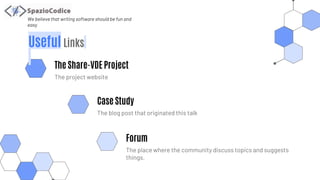 We believe that writing software should be fun and
easy
Forum
The place where the community discuss topics and suggests
things.
The Share-VDE Project
The project website
Case Study
The blog post that originated this talk
Useful Links
 