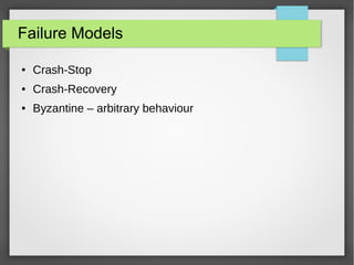 Failure Models
● Crash-Stop
● Crash-Recovery
● Byzantine – arbitrary behaviour
 