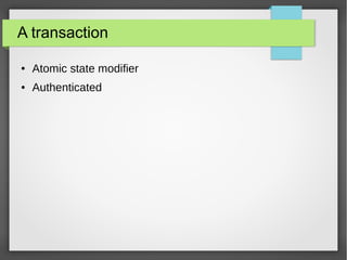 A transaction
● Atomic state modifier
● Authenticated
 