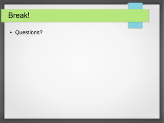 Break!
● Questions?
 