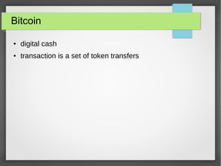 Bitcoin
● digital cash
● transaction is a set of token transfers
 