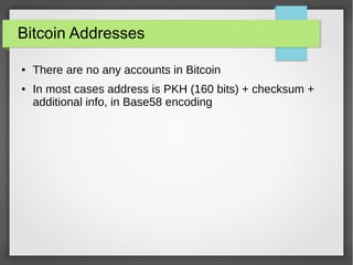 Bitcoin Addresses
● There are no any accounts in Bitcoin
● In most cases address is PKH (160 bits) + checksum +
additional info, in Base58 encoding
 