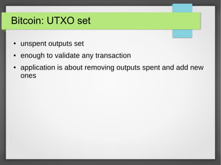 Bitcoin: UTXO set
● unspent outputs set
● enough to validate any transaction
● application is about removing outputs spent and add new
ones
 