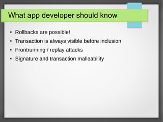 What app developer should know
● Rollbacks are possible!
● Transaction is always visible before inclusion
● Frontrunning / replay attacks
● Signature and transaction malleability
 