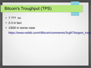 Bitcoin's Troughput (TPS)
● 7 ??? no
● 2-3 in fact
● 1/600 in worse case
https://www.reddit.com/r/Bitcoin/comments/3cgft7/largest_trans
 