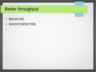 Better throughput
● Bitcoin-NG
● GHOST/SPECTRE
 