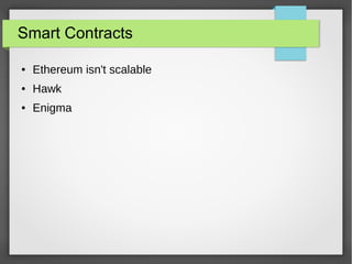 Smart Contracts
● Ethereum isn't scalable
● Hawk
● Enigma
 