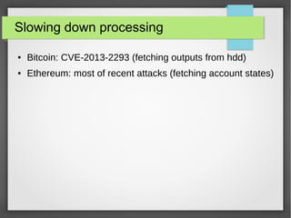 Slowing down processing
● Bitcoin: CVE-2013-2293 (fetching outputs from hdd)
● Ethereum: most of recent attacks (fetching account states)
 