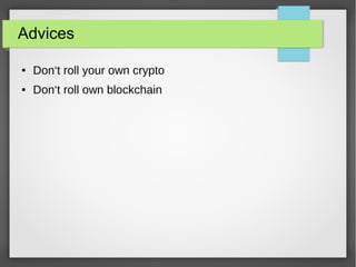 Advices
● Don‘t roll your own crypto
● Don‘t roll own blockchain
 