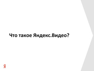 Что	
  такое	
  Яндекс.Видео?	
  
 
