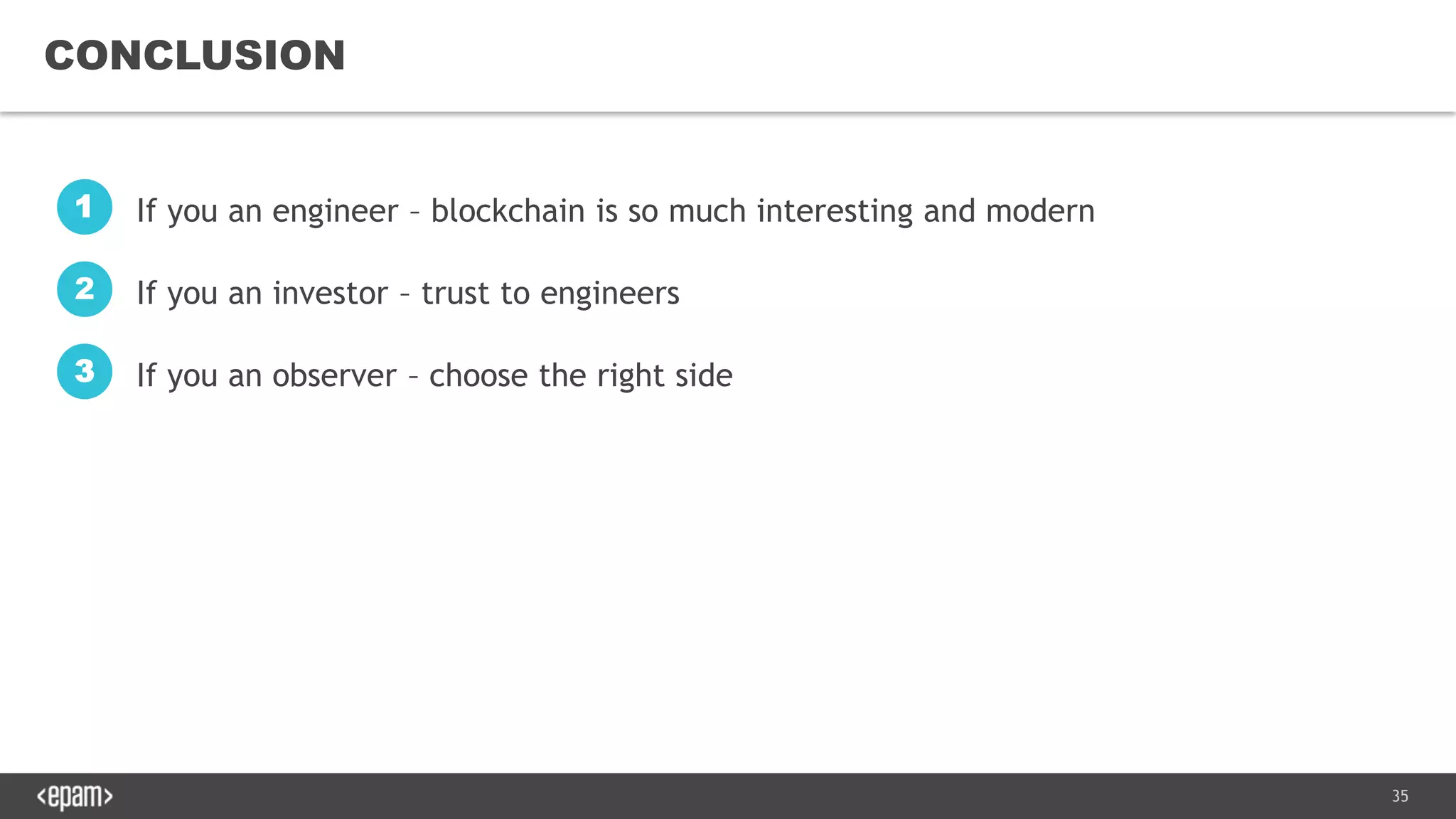 35
CONCLUSION
If you an engineer – blockchain is so much interesting and modern1
If you an investor – trust to engineers2
If you an observer – choose the right side3
 