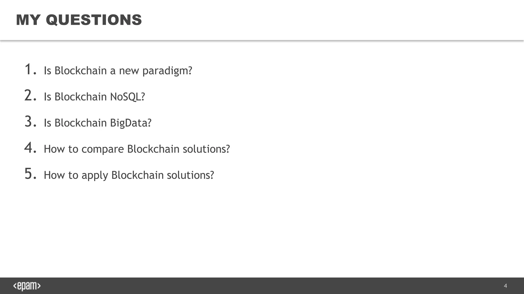 4
1. Is Blockchain a new paradigm?
2. Is Blockchain NoSQL?
3. Is Blockchain BigData?
4. How to compare Blockchain solutions?
5. How to apply Blockchain solutions?
MY QUESTIONS
 