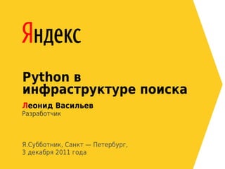 Python в
инфраструктуре поиска
Леонид Васильев
Разработчик



Я.Субботник, Санкт — Петербург,
3 декабря 2011 года
 