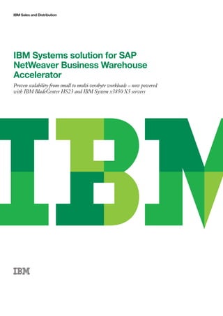 IBM Sales and Distribution




IBM Systems solution for SAP
NetWeaver Business Warehouse
Accelerator
Proven scalability from small to multi-terabyte workloads – now powered
with IBM BladeCenter HS23 and IBM System x3850 X5 servers
 