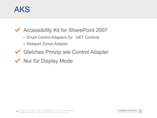 AKSCommunardo Software GmbH · Kleiststraße 10a · D-01129 Dresden/Germanyinfo@communardo.de · www.communardo.de ·  Tel. +49 (351) 8 33 82-014Accessibility Kit for SharePoint 2007Smart Control Adapters für  .NET ControlsWebpartZonen AdapterGleiches Prinzip wie Control AdapterNur für Display Mode