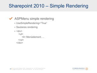 Sharepoint 2010 – Simple RenderingCommunardo Software GmbH · Kleiststraße 10a · D-01129 Dresden/Germanyinfo@communardo.de · www.communardo.de ·  Tel. +49 (351) 8 33 82-022ASPMenu simple renderingUseSimpleRendering=”True”Sauberes rendering<div>		<ul>		        <li> Menüelement….   </ul></div>