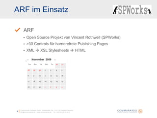ARF im EinsatzCommunardo Software GmbH · Kleiststraße 10a · D-01129 Dresden/Germanyinfo@communardo.de · www.communardo.de ·  Tel. +49 (351) 8 33 82-08ARFOpen Source Projekt von Vincent Rothwell (SPWorks)>30 Controls für barrierefreie Publishing PagesXML  XSL Stylesheets  HTML