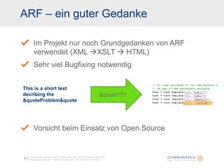 ARF – ein guter GedankeCommunardo Software GmbH · Kleiststraße 10a · D-01129 Dresden/Germanyinfo@communardo.de · www.communardo.de ·  Tel. +49 (351) 8 33 82-09Im Projekt nur noch Grundgedanken von ARF verwendet (XML XSLT  HTML)Sehr viel Bugfixing notwendigVorsicht beim Einsatz von Open Source&quote???Thisis a shorttextdecribingthe &quoteProblem&quote