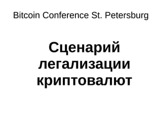 Bitcoin Conference St. Petersburg 
Сценарий 
легализации 
криптовалют 
 