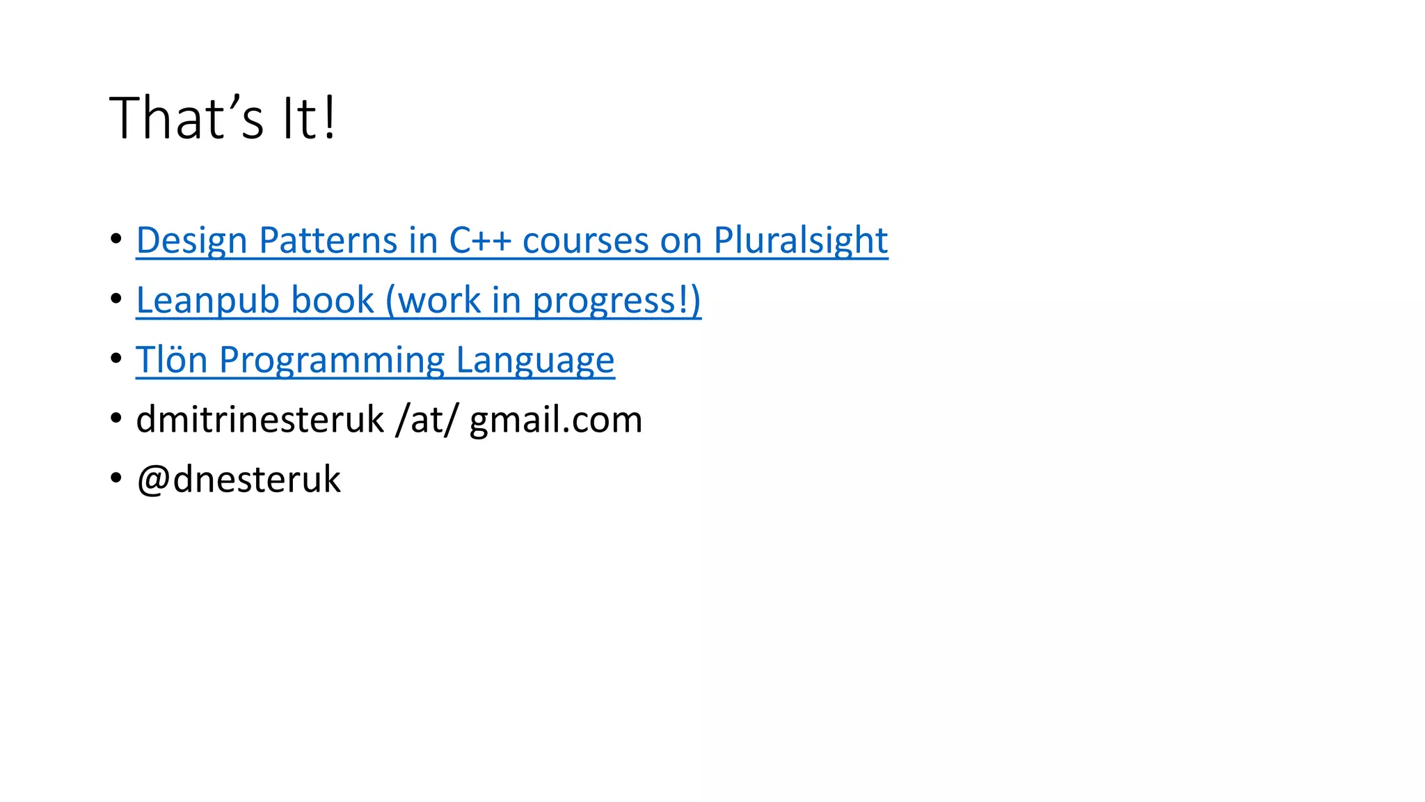 That’s It!
• Design Patterns in C++ courses on Pluralsight
• Leanpub book (work in progress!)
• Tlön Programming Language
• dmitrinеsteruk /at/ gmail.com
• @dnesteruk
 