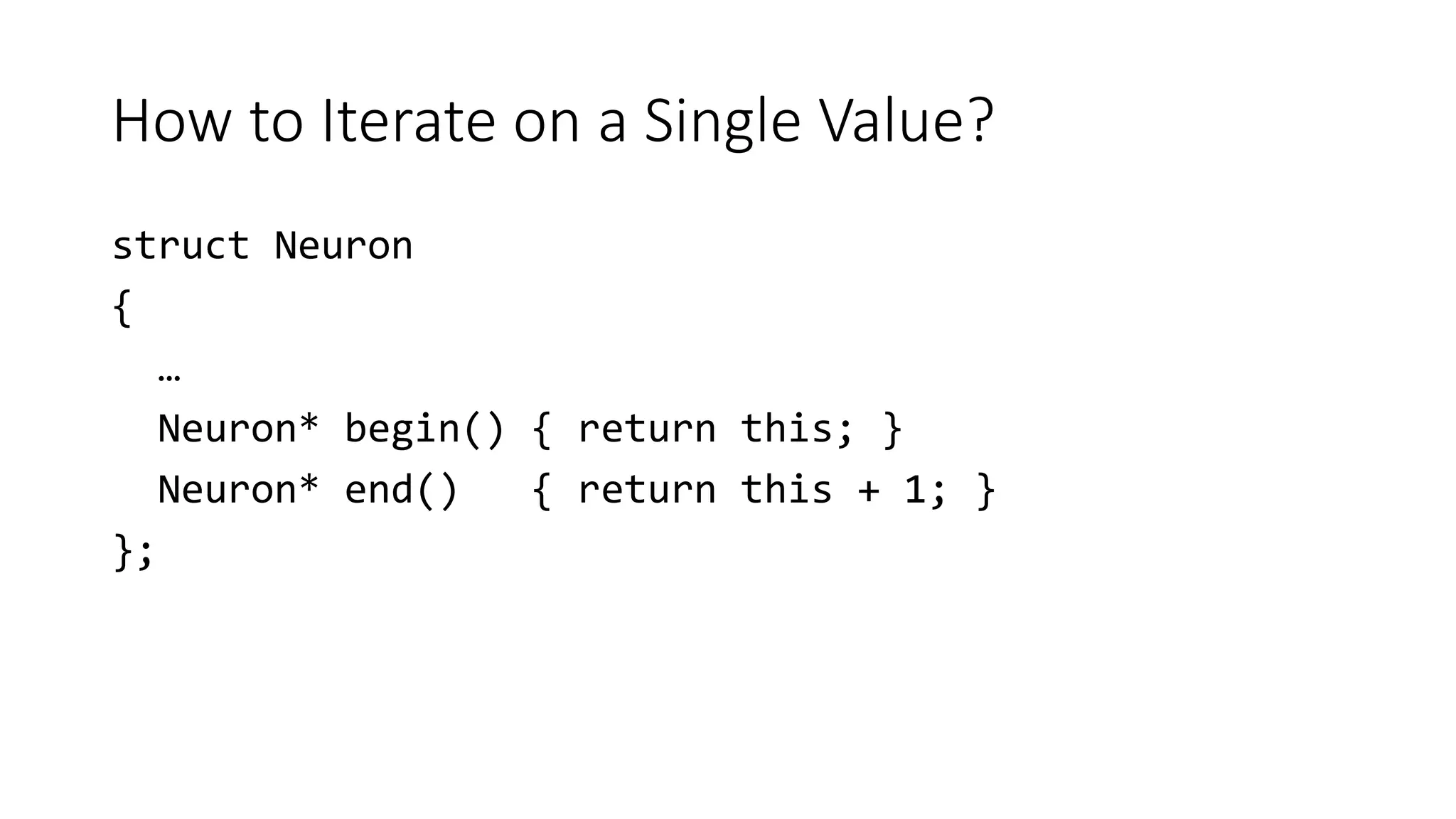 How to Iterate on a Single Value?
struct Neuron
{
…
Neuron* begin() { return this; }
Neuron* end() { return this + 1; }
};
 