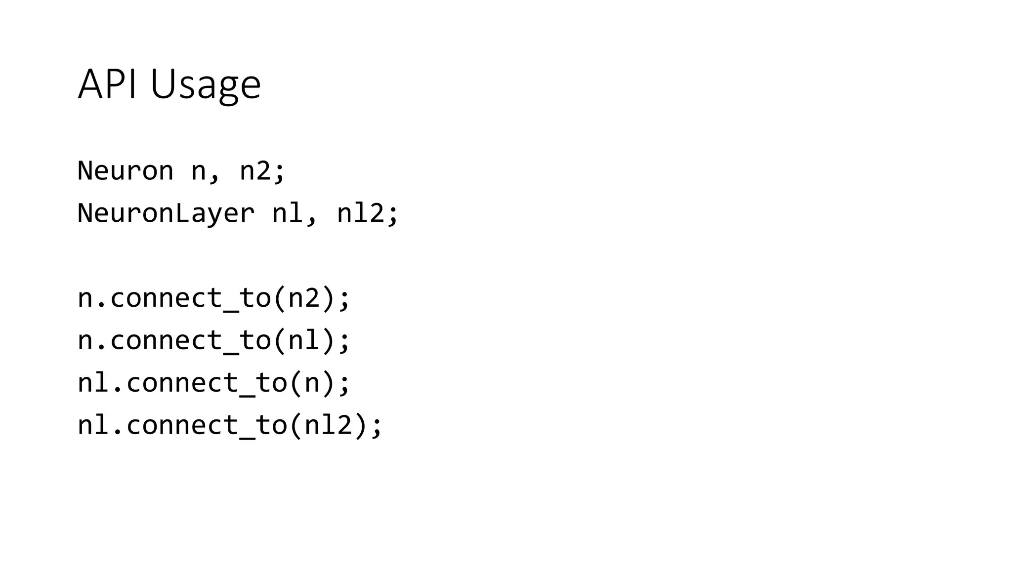 API Usage
Neuron n, n2;
NeuronLayer nl, nl2;
n.connect_to(n2);
n.connect_to(nl);
nl.connect_to(n);
nl.connect_to(nl2);
 