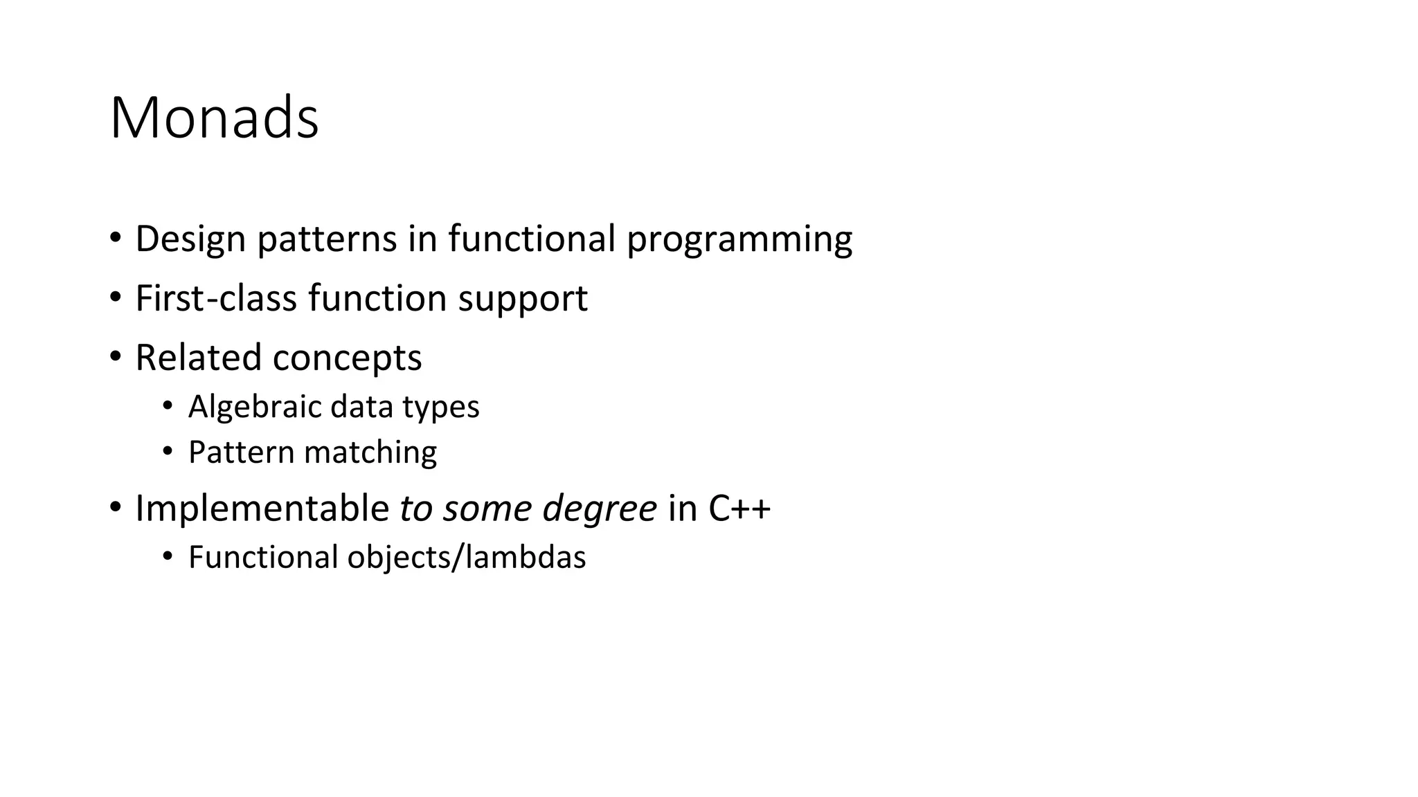 Monads
• Design patterns in functional programming
• First-class function support
• Related concepts
• Algebraic data types
• Pattern matching
• Implementable to some degree in C++
• Functional objects/lambdas
 
