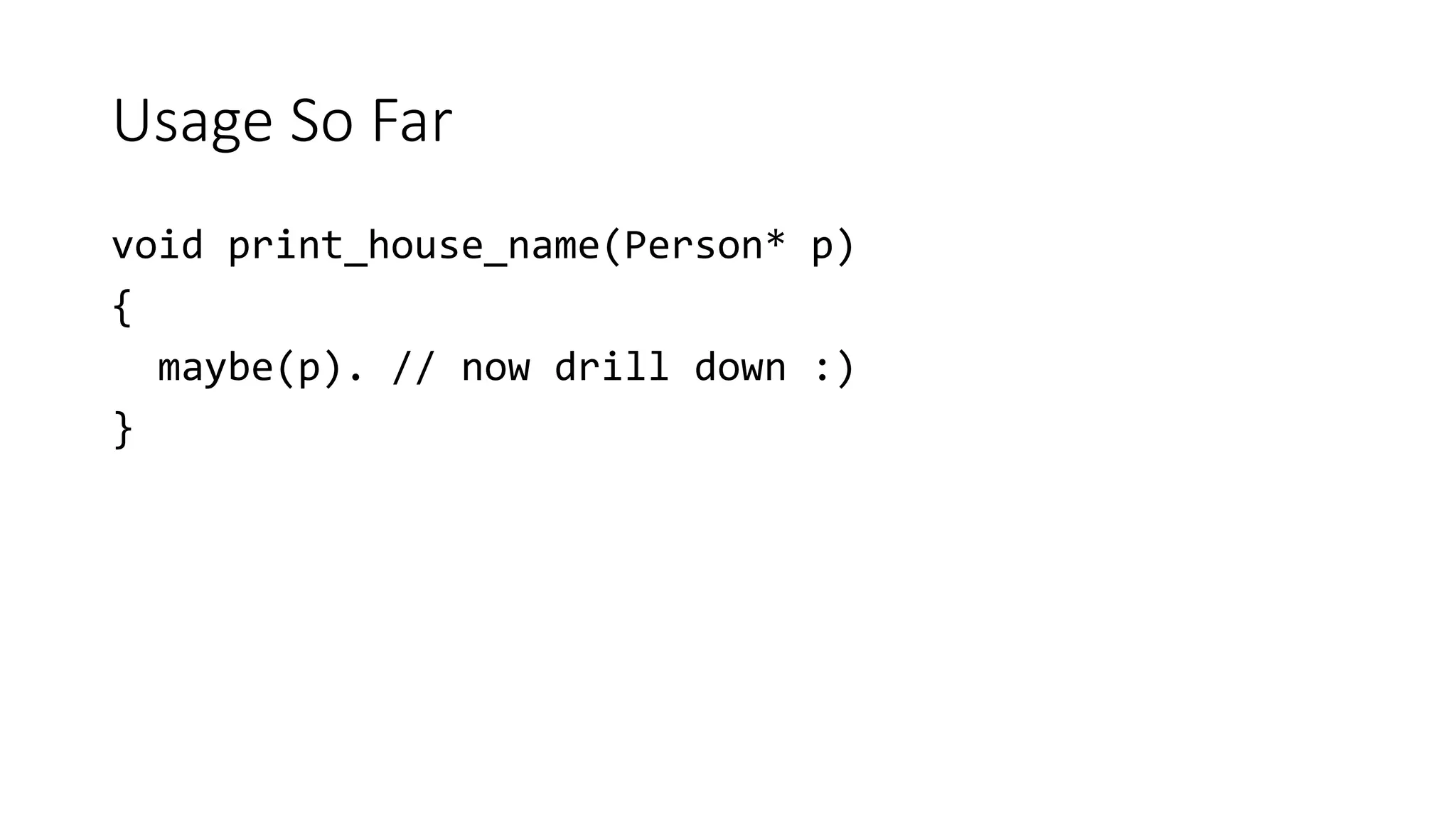 Usage So Far
void print_house_name(Person* p)
{
maybe(p). // now drill down :)
}
 