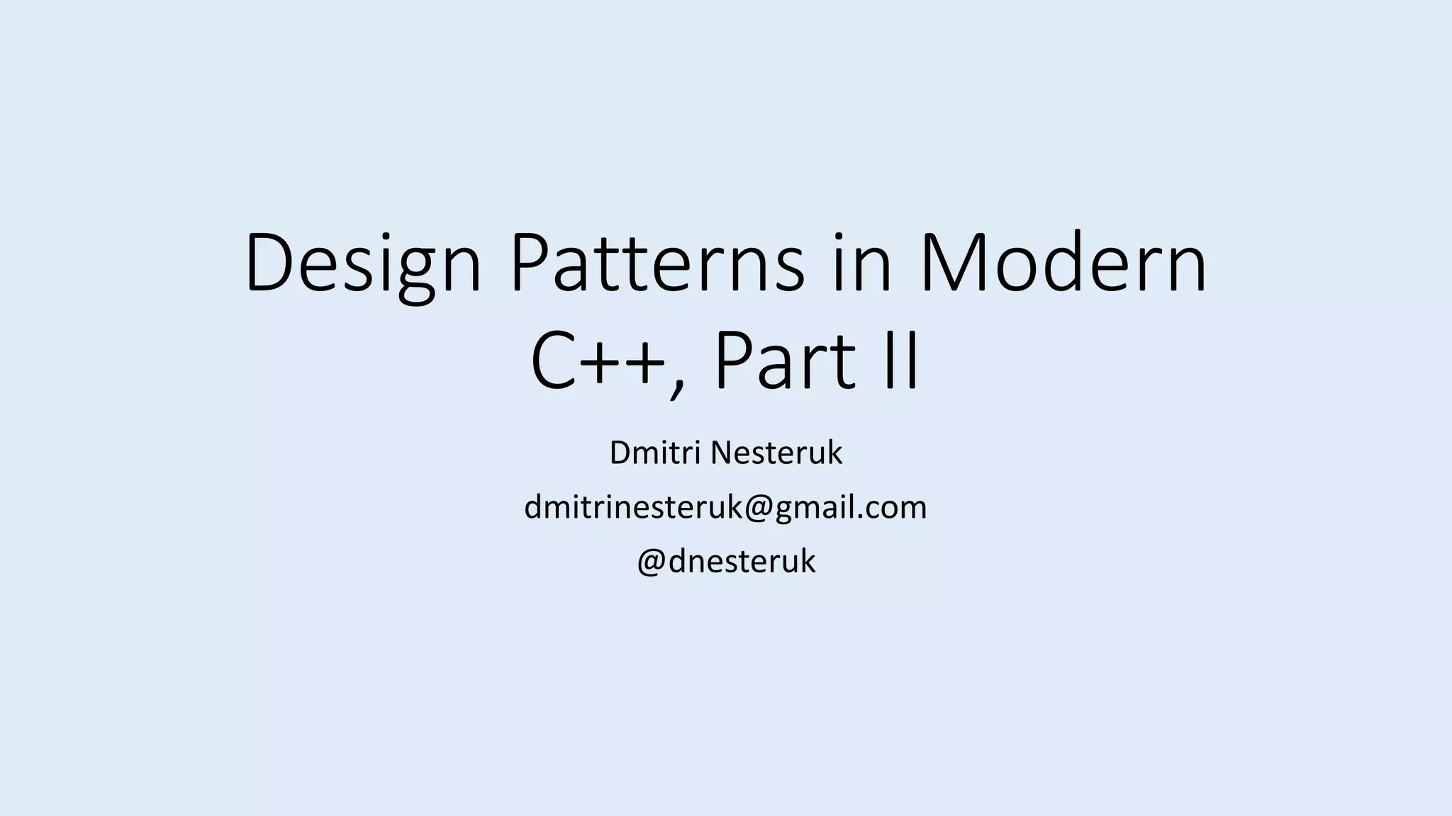Design Patterns in Modern
C++, Part II
Dmitri Nesteruk
dmitrinеstеruk@gmаil.соm
@dnesteruk
 