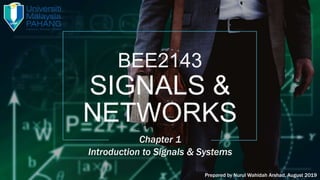 BEE2143
SIGNALS &
NETWORKS
Chapter 1
Introduction to Signals & Systems
Prepared by Nurul Wahidah Arshad, August 2019
 