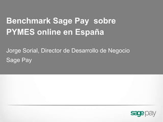 Benchmark Sage Pay sobre
PYMES online en España

Jorge Sorial, Director de Desarrollo de Negocio
Sage Pay
 