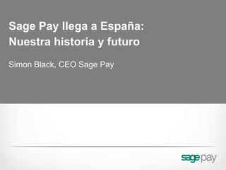 Sage Pay llega a España:
Nuestra historia y futuro
Simon Black, CEO Sage Pay
 