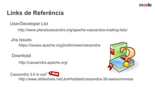 Links de Referência
https://issues.apache.org/jira/browse/cassandra
http://cassandra.apache.org/
http://www.planetcassandra.org/apache-cassandra-mailing-lists/
User/Developer List
Jira Issues
Download
Cassandra 3.0 is out!
http://www.slideshare.net/JonHaddad/cassandra-30-awesomeness
 