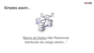Simples assim...
“Banco de Dados Não Relacional,
distribuído de código aberto...”
 