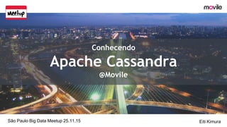 Conhecendo
Apache Cassandra
@Movile
São Paulo Big Data Meetup 25.11.15 Eiti Kimura
 
