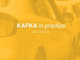 KAFKA in practice
Caique Lima @ Easy Taxi
 