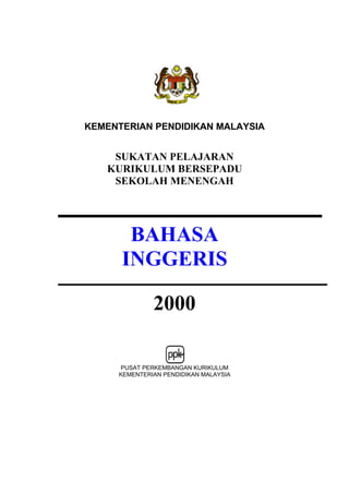 KEMENTERIAN PENDIDIKAN MALAYSIA

SUKATAN PELAJARAN
KURIKULUM BERSEPADU
SEKOLAH MENENGAH

BAHASA
INGGERIS
2000
PUSAT PERKEMBANGAN KURIKULUM
KEMENTERIAN PENDIDIKAN MALAYSIA

 