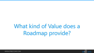 WWW.SPBIZCONF.COM
What kind of Value does a
Roadmap provide?
 