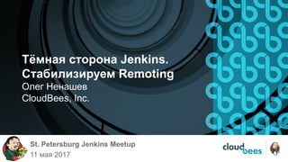 Тёмная сторона Jenkins.
Стабилизируем Remoting
Олег Ненашев
CloudBees, Inc.
St. Petersburg Jenkins Meetup
11 мая 2017
 