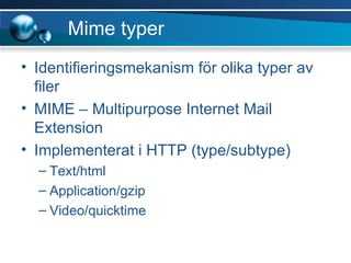 Mime typer Identifieringsmekanism för olika typer av filer MIME – Multipurpose Internet Mail Extension Implementerat i HTTP (type/subtype) Text/html Application/gzip Video/quicktime 