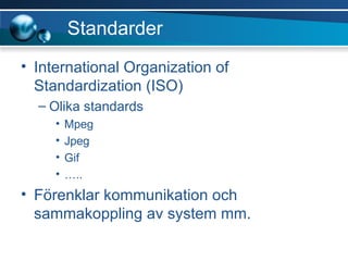 Standarder International Organization of Standardization (ISO) Olika standards Mpeg Jpeg Gif … .. Förenklar kommunikation och sammakoppling av system mm. 