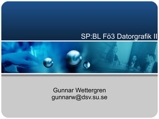 SP:BL Fö3 Datorgrafik II Gunnar Wettergren [email_address] 