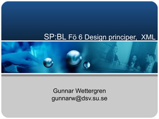 SP:BL  Fö 6 Design principer,  XML  Gunnar Wettergren [email_address] 