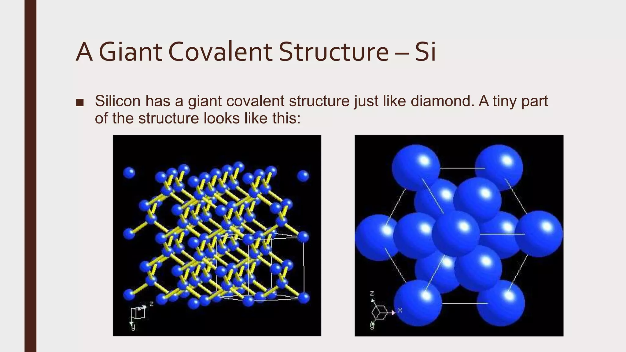 A Giant Covalent Structure – Si
■ Silicon has a giant covalent structure just like diamond. A tiny part
of the structure looks like this:
 