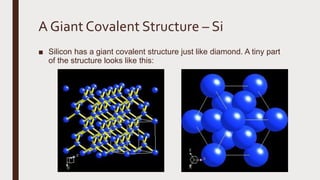 A Giant Covalent Structure – Si
■ Silicon has a giant covalent structure just like diamond. A tiny part
of the structure looks like this:
 