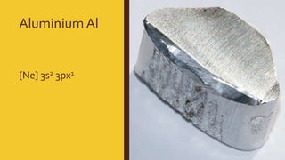 Aluminium Al
[Ne] 3s2 3px1
 
