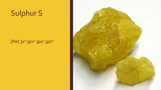 Sulphur S
[Ne] 3s2 3px2 3py1 3pz1
 