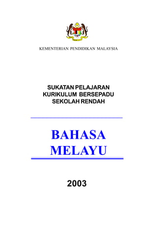 KEMENTERIAN PENDIDIKAN MALAYSIA




  SUKATAN PELAJARAN
 KURIKULUM BERSEPADU
   SEKOLAH RENDAH




    BAHASA
    MELAYU

          2003
 