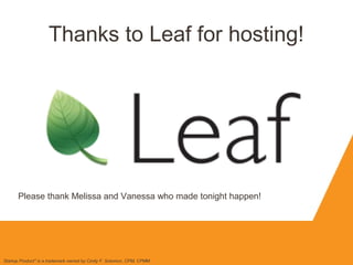Thanks to Leaf for hosting!
Startup Product" is a trademark owned by Cindy F. Solomon, CPM, CPMM
Please thank Melissa and Vanessa who made tonight happen!
 