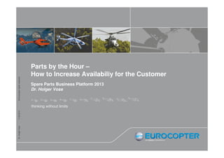 Dr. Holger Voss 11.02.2013 © Eurocopter rights reserved 
Parts by the Hour – 
How to Increase Availabiliy for the Customer 
Spare Parts Business Platform 2013 
Dr. Holger Voss 
 